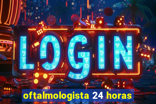 oftalmologista 24 horas